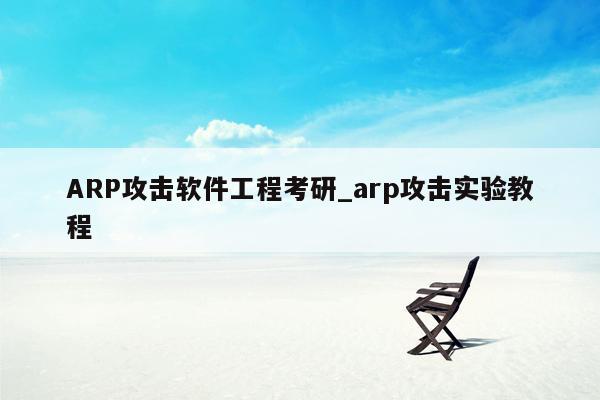 ARP攻击软件工程考研_arp攻击实验教程