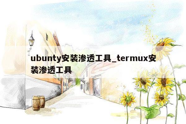 ubunty安装渗透工具_termux安装渗透工具