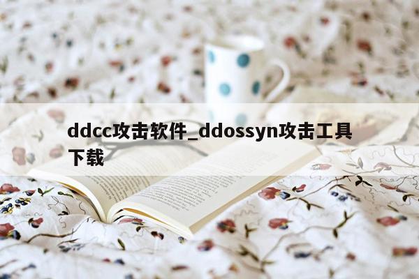 ddcc攻击软件_ddossyn攻击工具下载