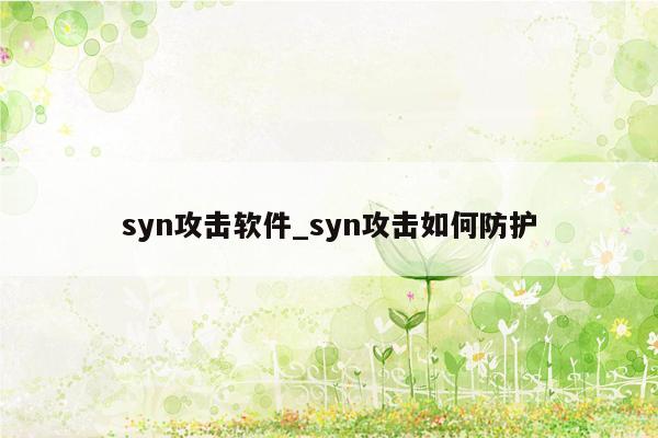 syn攻击软件_syn攻击如何防护