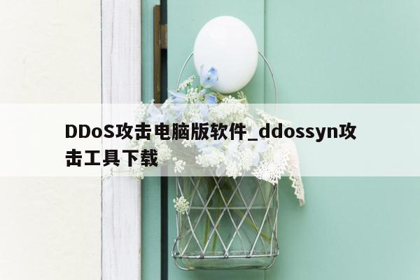 DDoS攻击电脑版软件_ddossyn攻击工具下载