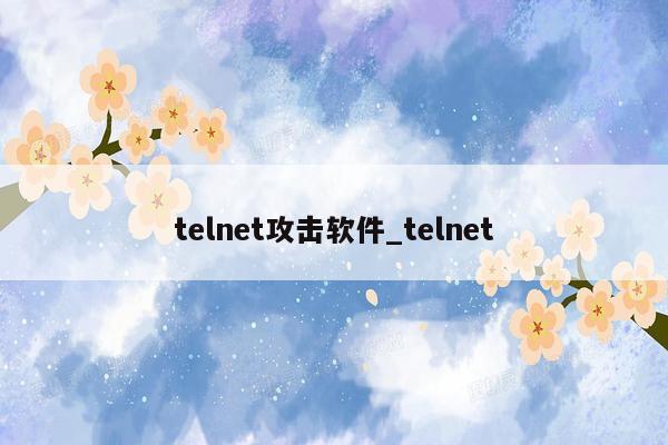 telnet攻击软件_telnet