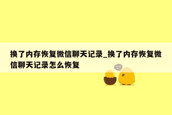 换了内存恢复微信聊天记录_换了内存恢复微信聊天记录怎么恢复