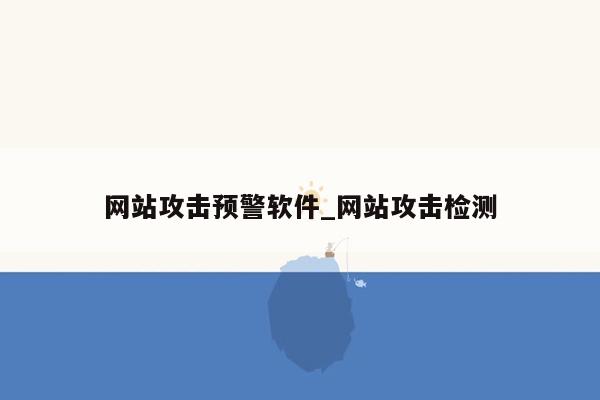 网站攻击预警软件_网站攻击检测