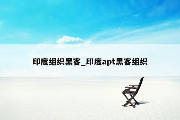 印度组织黑客_印度apt黑客组织