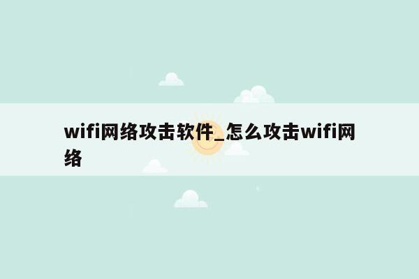 wifi网络攻击软件_怎么攻击wifi网络