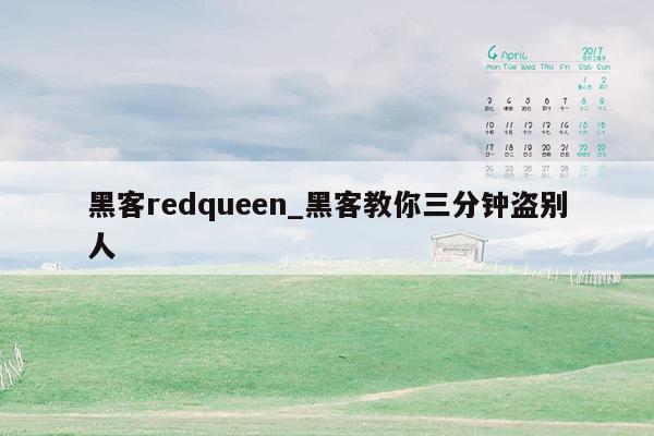 黑客redqueen_黑客教你三分钟盗别人