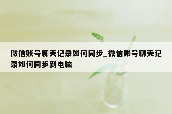 微信账号聊天记录如何同步_微信账号聊天记录如何同步到电脑