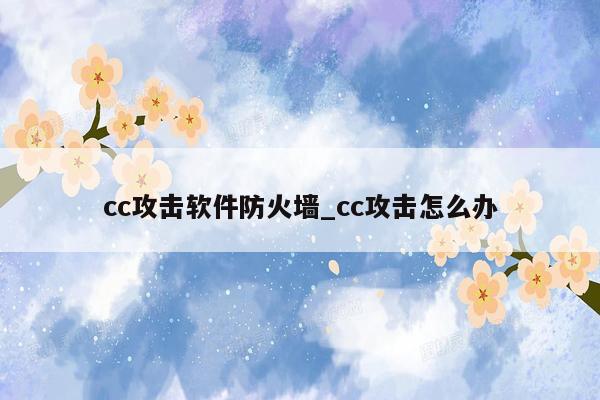 cc攻击软件防火墙_cc攻击怎么办