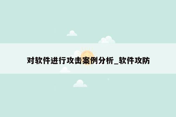 对软件进行攻击案例分析_软件攻防