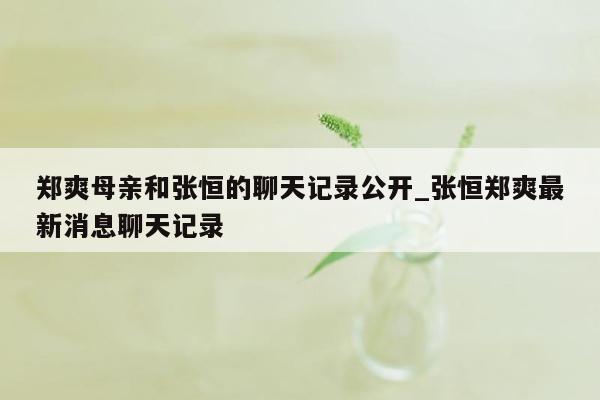 郑爽母亲和张恒的聊天记录公开_张恒郑爽最新消息聊天记录