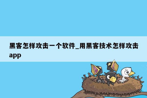 黑客怎样攻击一个软件_用黑客技术怎样攻击app