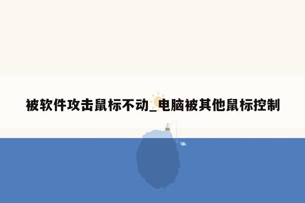 被软件攻击鼠标不动_电脑被其他鼠标控制