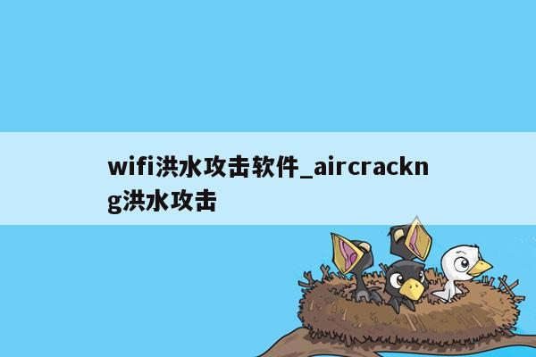 wifi洪水攻击软件_aircrackng洪水攻击