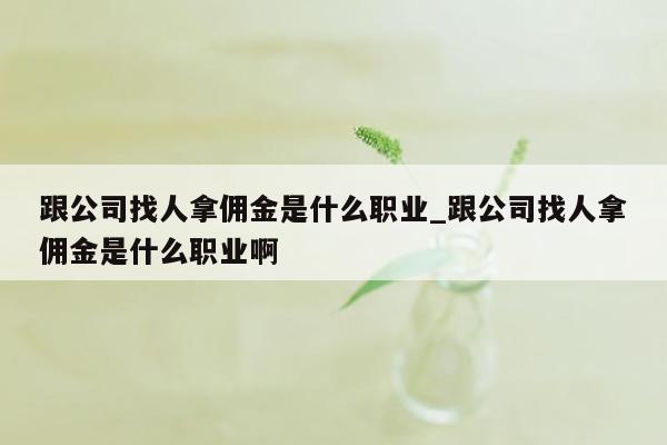 跟公司找人拿佣金是什么职业_跟公司找人拿佣金是什么职业啊