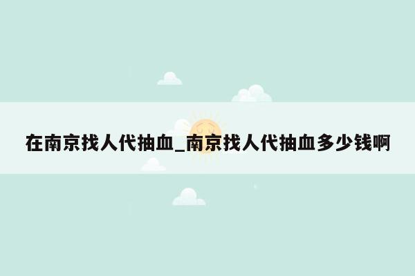 在南京找人代抽血_南京找人代抽血多少钱啊