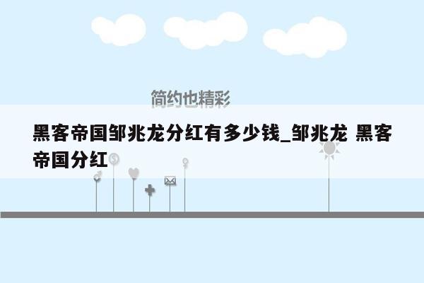 黑客帝国邹兆龙分红有多少钱_邹兆龙 黑客帝国分红