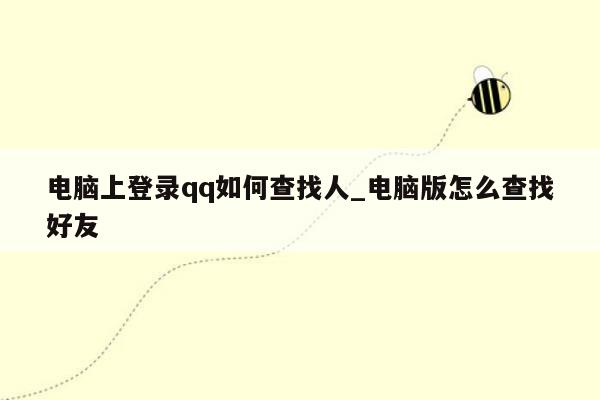 电脑上登录qq如何查找人_电脑版怎么查找好友