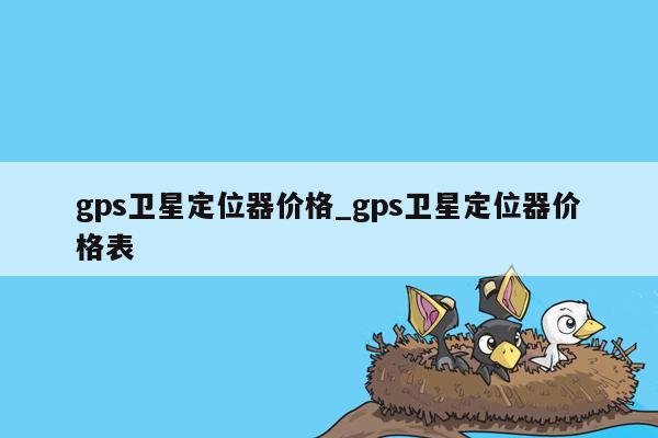 gps卫星定位器价格_gps卫星定位器价格表