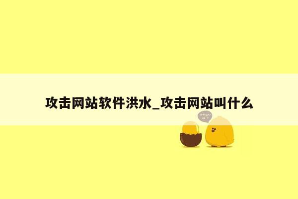 攻击网站软件洪水_攻击网站叫什么