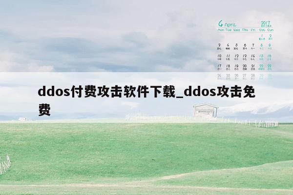 ddos付费攻击软件下载_ddos攻击免费