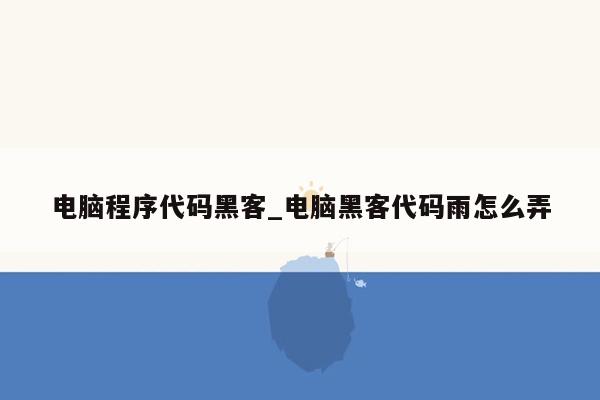 电脑程序代码黑客_电脑黑客代码雨怎么弄