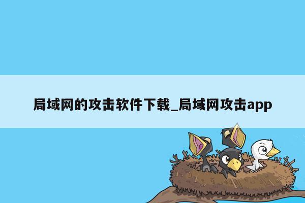 局域网的攻击软件下载_局域网攻击app