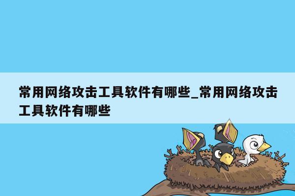 常用网络攻击工具软件有哪些_常用网络攻击工具软件有哪些