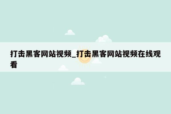 打击黑客网站视频_打击黑客网站视频在线观看