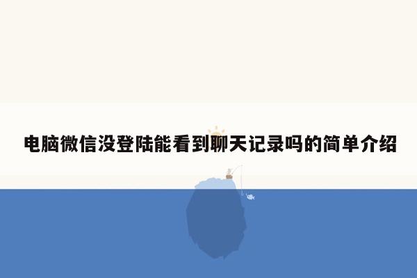 电脑微信没登陆能看到聊天记录吗的简单介绍