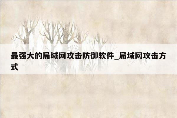 最强大的局域网攻击防御软件_局域网攻击方式