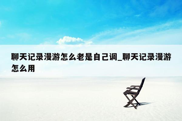 聊天记录漫游怎么老是自己调_聊天记录漫游怎么用