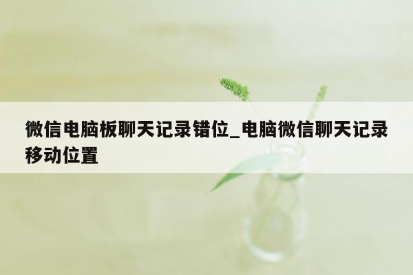 微信电脑板聊天记录错位_电脑微信聊天记录移动位置