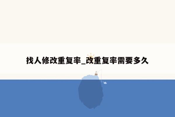 找人修改重复率_改重复率需要多久