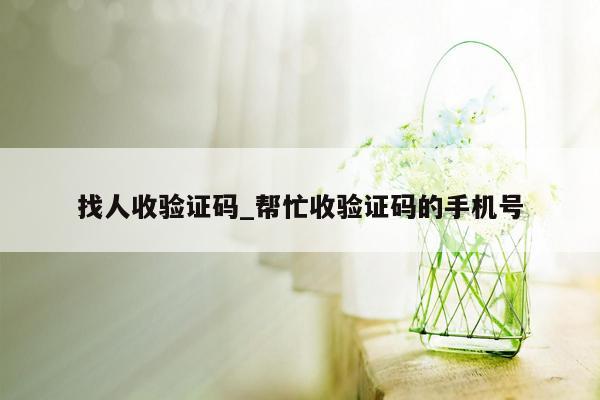 找人收验证码_帮忙收验证码的手机号