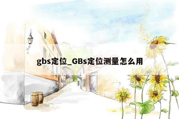 gbs定位_GBs定位测量怎么用