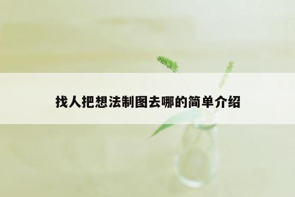 找人把想法制图去哪的简单介绍