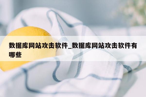 数据库网站攻击软件_数据库网站攻击软件有哪些