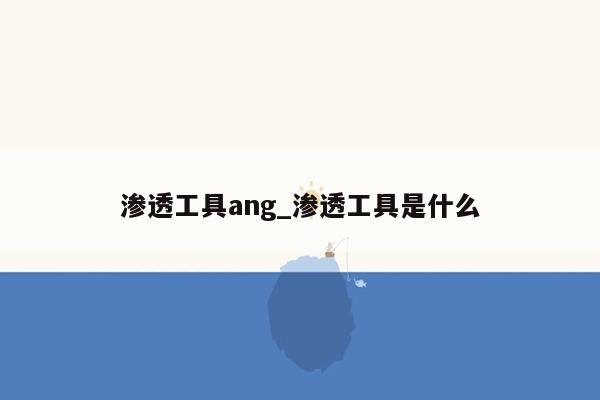 渗透工具ang_渗透工具是什么