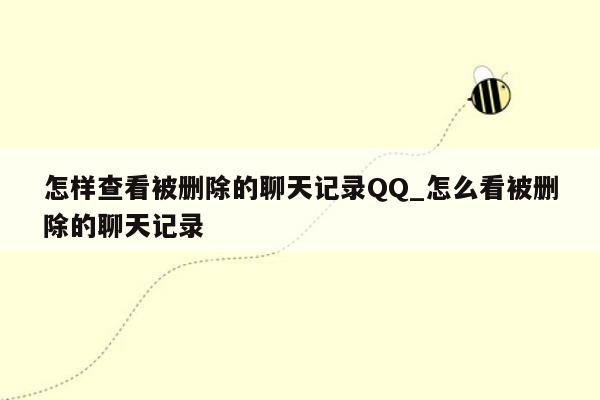 怎样查看被删除的聊天记录QQ_怎么看被删除的聊天记录