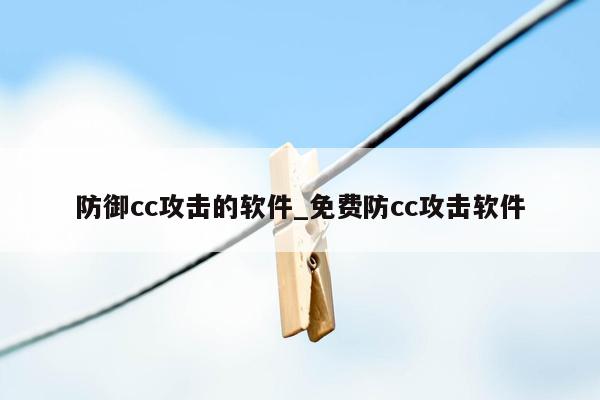 防御cc攻击的软件_免费防cc攻击软件