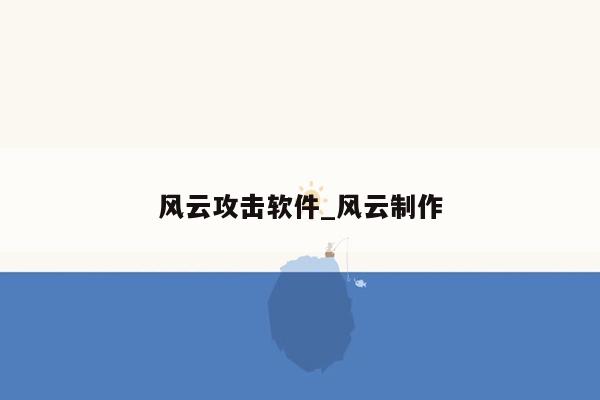 风云攻击软件_风云制作