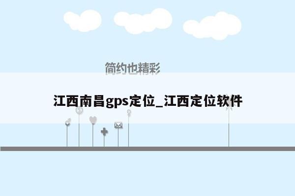 江西南昌gps定位_江西定位软件