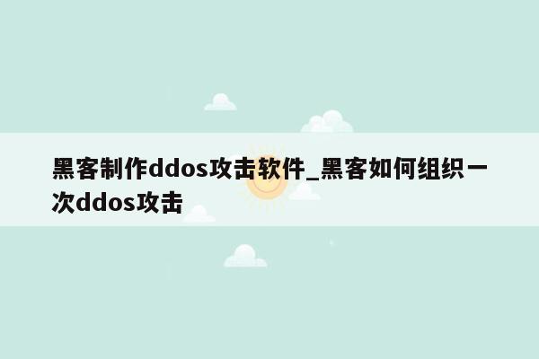 黑客制作ddos攻击软件_黑客如何组织一次ddos攻击