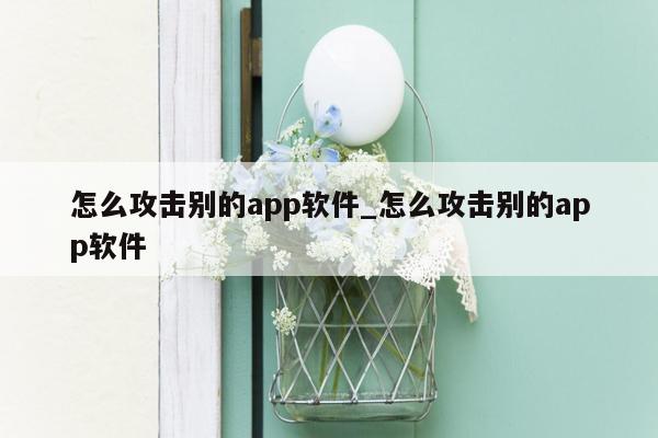 怎么攻击别的app软件_怎么攻击别的app软件