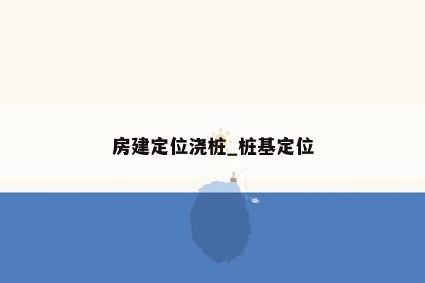 房建定位浇桩_桩基定位