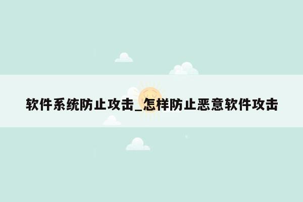 软件系统防止攻击_怎样防止恶意软件攻击