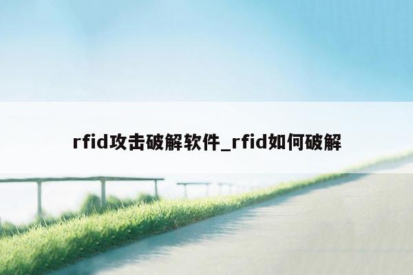 rfid攻击破解软件_rfid如何破解