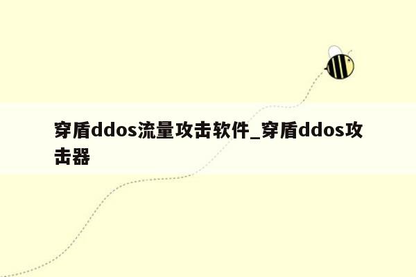 穿盾ddos流量攻击软件_穿盾ddos攻击器