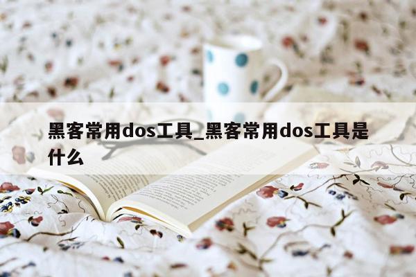 黑客常用dos工具_黑客常用dos工具是什么